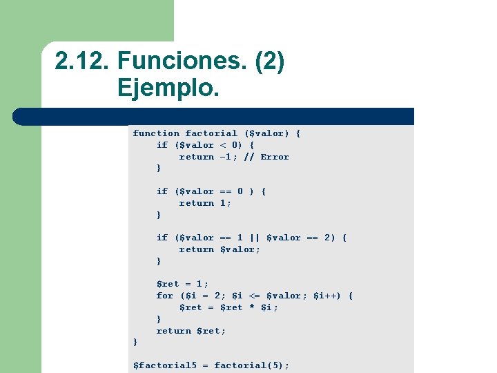  2. 12. Funciones. (2) Ejemplo. function factorial ($valor) { if ($valor < 0)