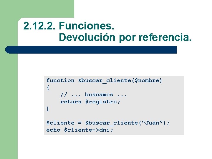 2. 12. 2. Funciones. Devolución por referencia. function &buscar_cliente($nombre) { //. . . buscamos.