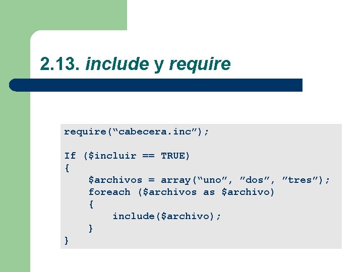 2. 13. include y require(“cabecera. inc”); If ($incluir == TRUE) { $archivos = array(“uno”,