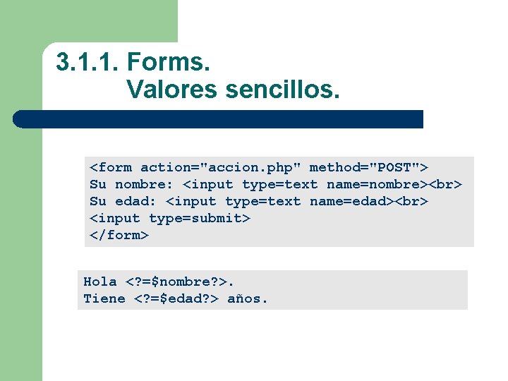 3. 1. 1. Forms. Valores sencillos. <form action="accion. php" method="POST"> Su nombre: <input type=text