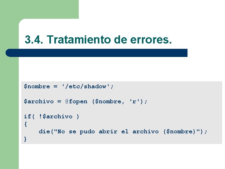 3. 4. Tratamiento de errores. $nombre = '/etc/shadow'; $archivo = @fopen ($nombre, 'r'); if(