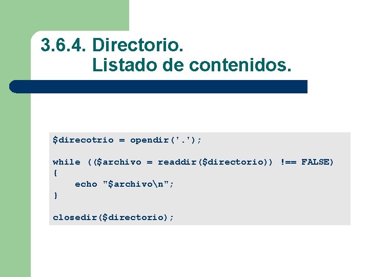 3. 6. 4. Directorio. Listado de contenidos. $direcotrio = opendir('. '); while (($archivo =