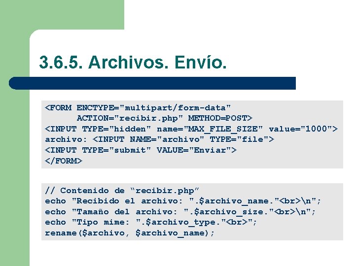 3. 6. 5. Archivos. Envío. <FORM ENCTYPE="multipart/form-data" ACTION="recibir. php" METHOD=POST> <INPUT TYPE="hidden" name="MAX_FILE_SIZE" value="1000">