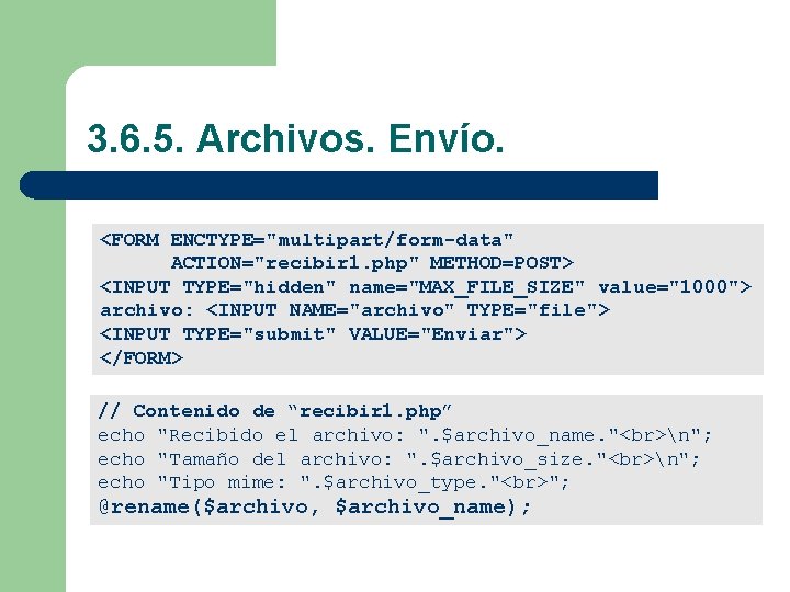 3. 6. 5. Archivos. Envío. <FORM ENCTYPE="multipart/form-data" ACTION="recibir 1. php" METHOD=POST> <INPUT TYPE="hidden" name="MAX_FILE_SIZE"