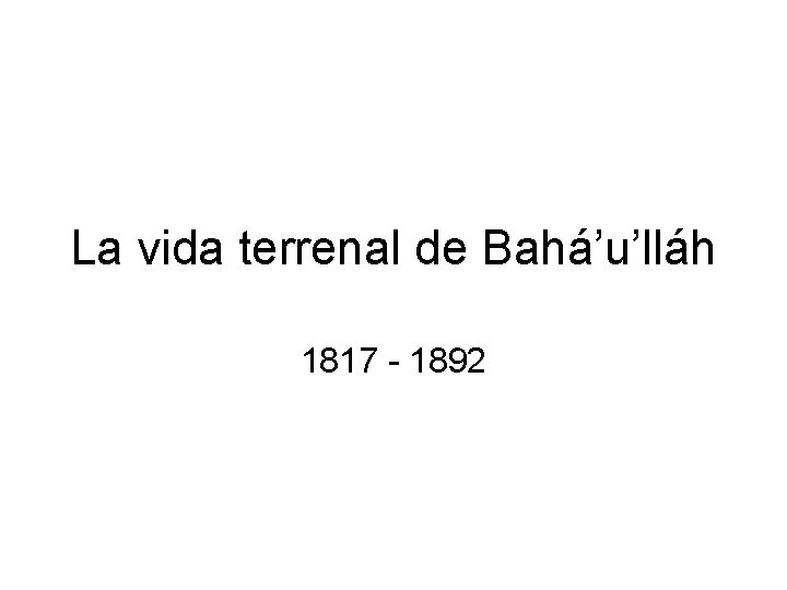 La vida terrenal de Bahá’u’lláh 1817 - 1892 