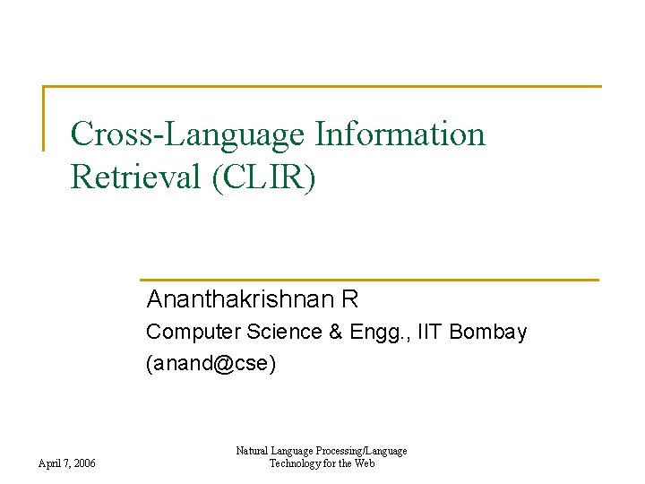 Cross-Language Information Retrieval (CLIR) Ananthakrishnan R Computer Science & Engg. , IIT Bombay (anand@cse)