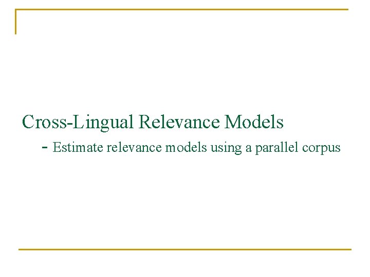 Cross-Lingual Relevance Models - Estimate relevance models using a parallel corpus 