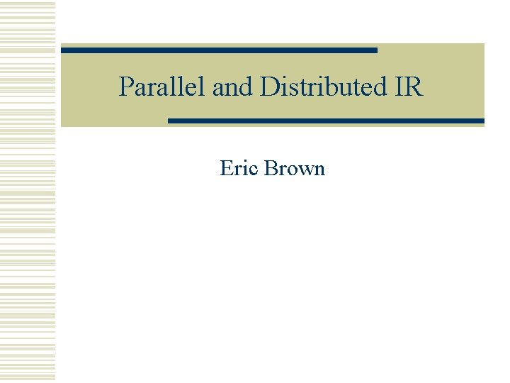 Parallel and Distributed IR Eric Brown 