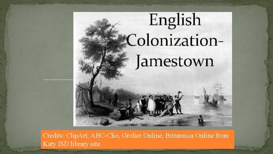 English Colonization. Jamestown Credits: Clip. Art, ABC-Clio, Grolier Online, Britannica Online from Katy ISD