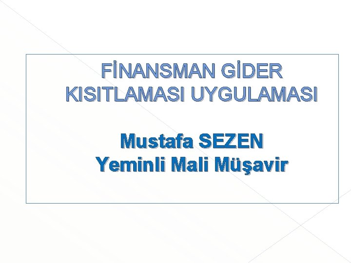 FİNANSMAN GİDER KISITLAMASI UYGULAMASI Mustafa SEZEN Yeminli Mali Müşavir 