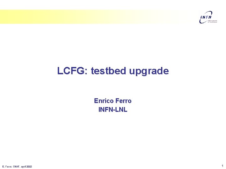 LCFG: testbed upgrade Enrico Ferro INFN-LNL E. Ferro, CNAF, april 2002 1 