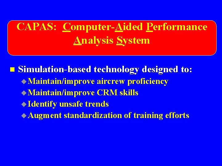 CAPAS: Computer-Aided Performance Analysis System n Simulation-based technology designed to: u Maintain/improve aircrew proficiency