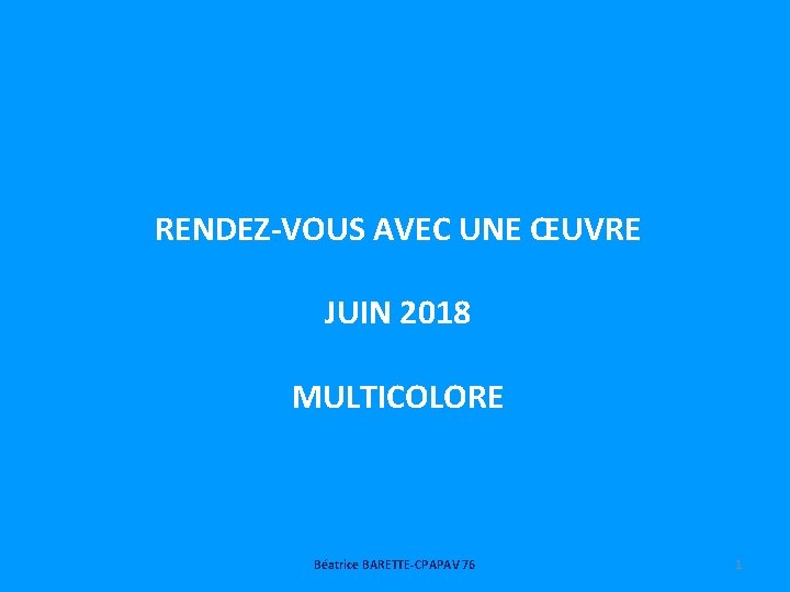RENDEZ-VOUS AVEC UNE ŒUVRE JUIN 2018 MULTICOLORE Béatrice BARETTE-CPAPAV 76 1 