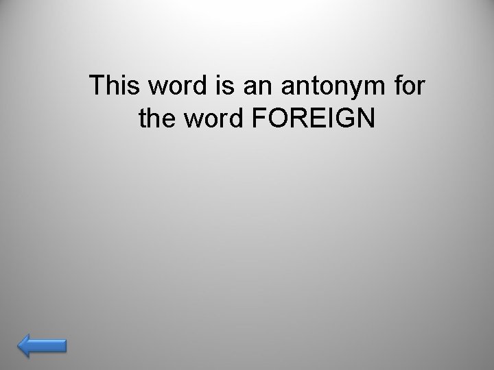 This word is an antonym for the word FOREIGN 
