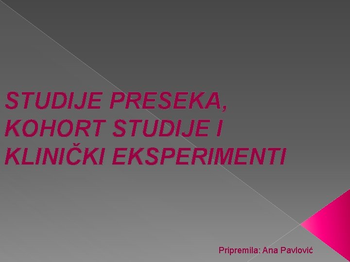 STUDIJE PRESEKA, KOHORT STUDIJE I KLINIČKI EKSPERIMENTI Pripremila: Ana Pavlović 