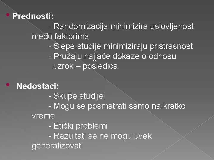  • Prednosti: - Randomizacija minimizira uslovljenost među faktorima - Slepe studije minimiziraju pristrasnost