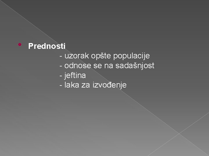  • Prednosti - uzorak opšte populacije - odnose se na sadašnjost - jeftina