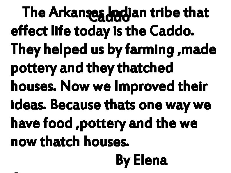 The Arkansas Indian tribe that Caddo effect life today is the Caddo. They helped The Arkansas Indian tribe that Caddo effect life today is the Caddo. They helped