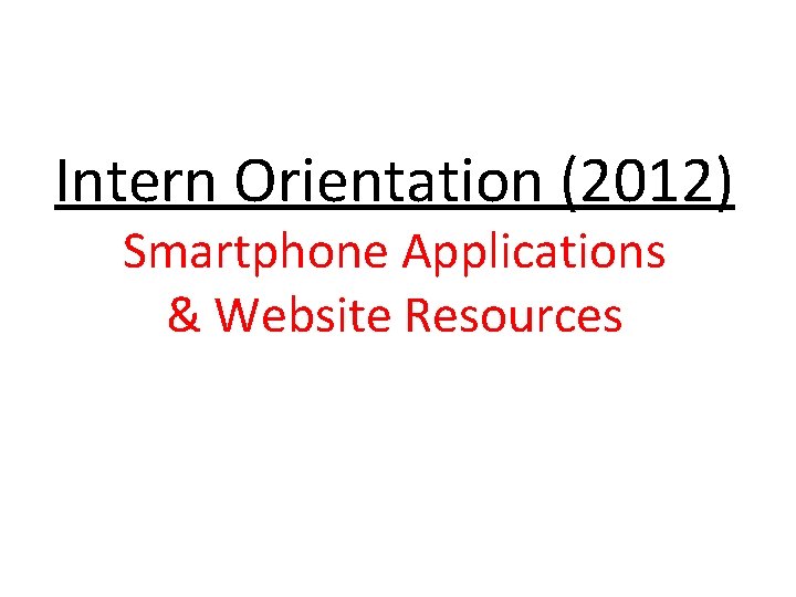 Intern Orientation (2012) Smartphone Applications & Website Resources 