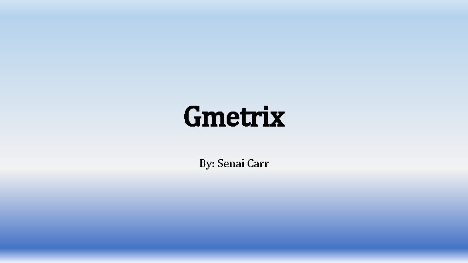 Gmetrix By: Senai Carr 