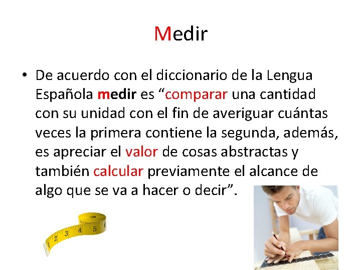 Medir • De acuerdo con el diccionario de la Lengua Española medir es “comparar