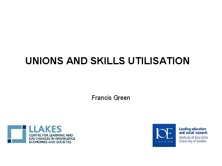 UNIONS AND SKILLS UTILISATION Francis Green 