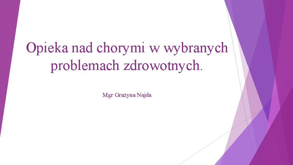 Opieka nad chorymi w wybranych problemach zdrowotnych. Mgr Grażyna Najda 