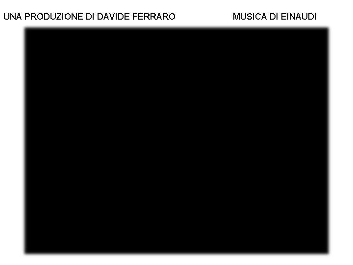 UNA PRODUZIONE DI DAVIDE FERRARO MUSICA DI EINAUDI 