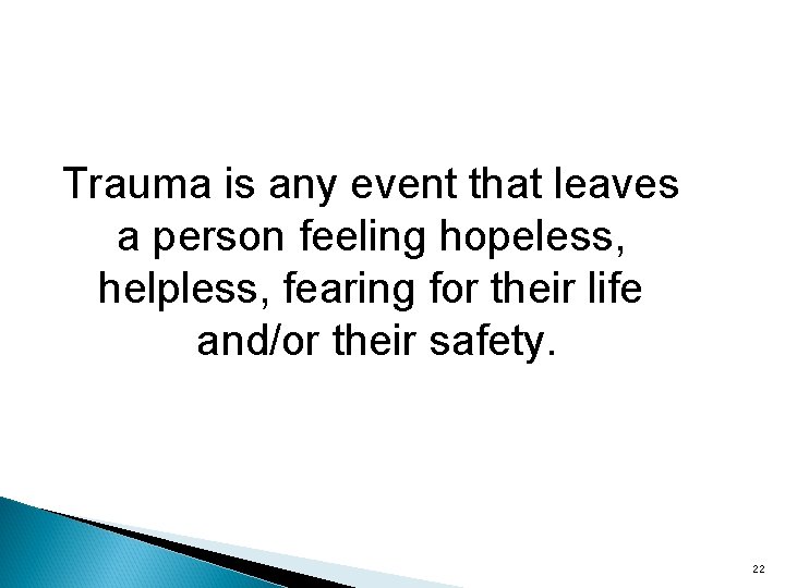 Trauma is any event that leaves a person feeling hopeless, helpless, fearing for their