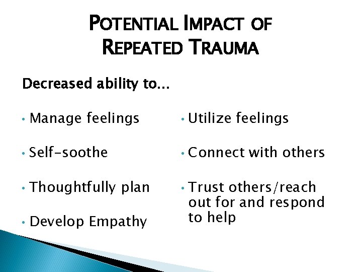 POTENTIAL IMPACT OF REPEATED TRAUMA Decreased ability to… • Manage feelings • Utilize feelings