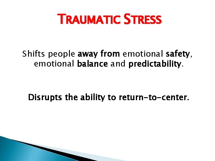 TRAUMATIC STRESS Shifts people away from emotional safety, emotional balance and predictability. Disrupts the