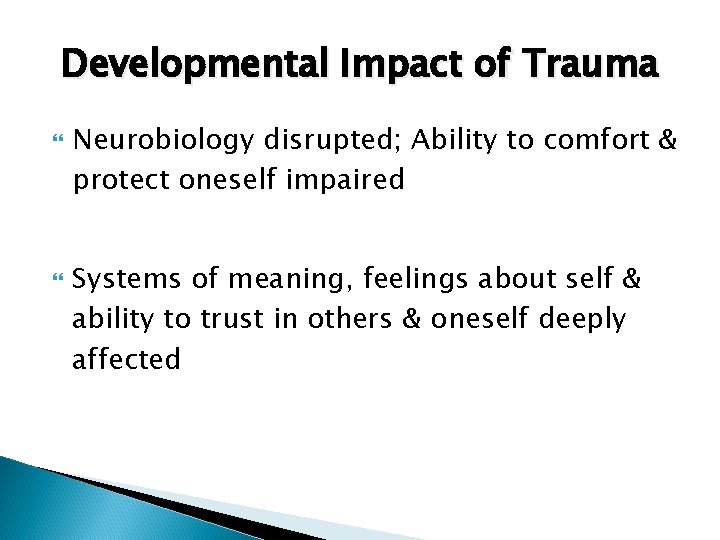 Developmental Impact of Trauma Neurobiology disrupted; Ability to comfort & protect oneself impaired Systems