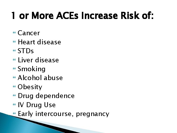 1 or More ACEs Increase Risk of: Cancer Heart disease STDs Liver disease Smoking