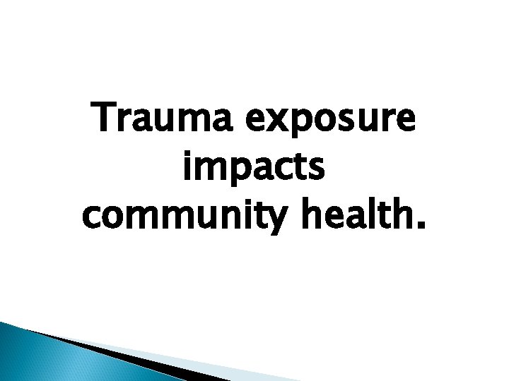 Trauma exposure impacts community health. 