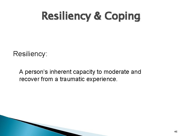 Resiliency & Coping Resiliency: A person’s inherent capacity to moderate and recover from a