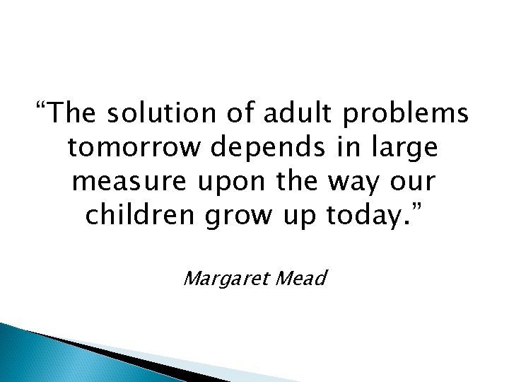 “The solution of adult problems tomorrow depends in large measure upon the way our