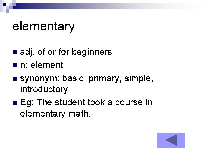 elementary adj. of or for beginners n n: element n synonym: basic, primary, simple,