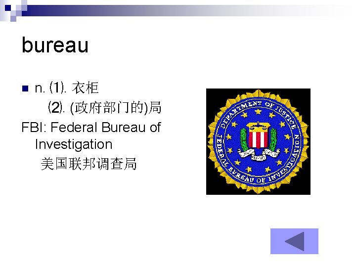 bureau n. ⑴. 衣柜 ⑵. (政府部门的)局 FBI: Federal Bureau of Investigation 美国联邦调查局 n 
