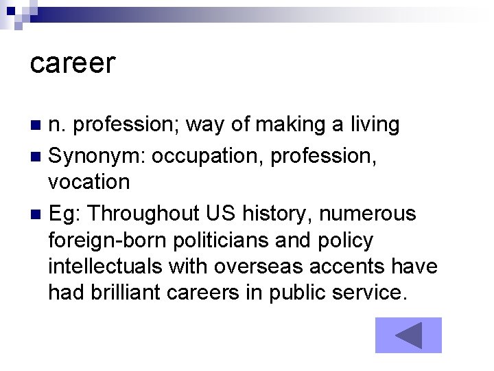 career n. profession; way of making a living n Synonym: occupation, profession, vocation n