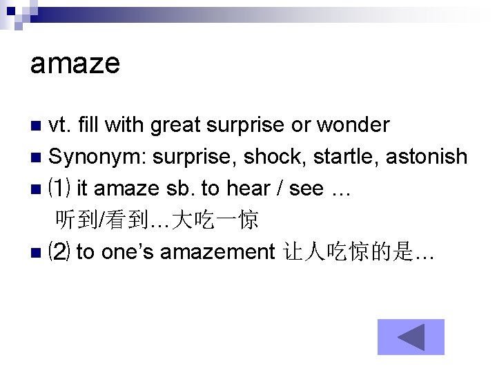 amaze vt. fill with great surprise or wonder n Synonym: surprise, shock, startle, astonish