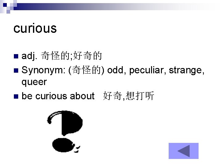 curious adj. 奇怪的; 好奇的 n Synonym: (奇怪的) odd, peculiar, strange, queer n be curious