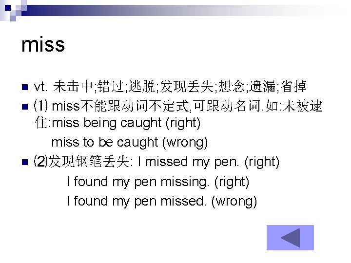 miss n n n vt. 未击中; 错过; 逃脱; 发现丢失; 想念; 遗漏; 省掉 ⑴ miss不能跟动词不定式,