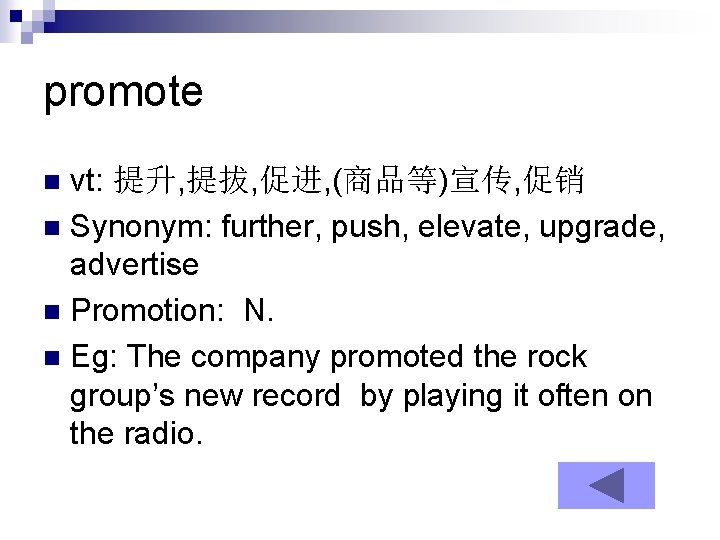 promote vt: 提升, 提拔, 促进, (商品等)宣传, 促销 n Synonym: further, push, elevate, upgrade, advertise