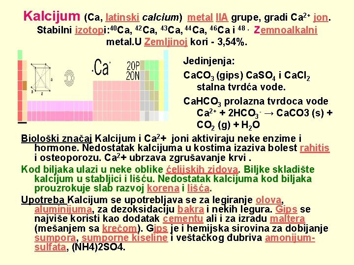 Kalcijum (Ca, latinski calcium) metal IIA grupe, gradi Ca 2+ jon. Stabilni izotopi: 40