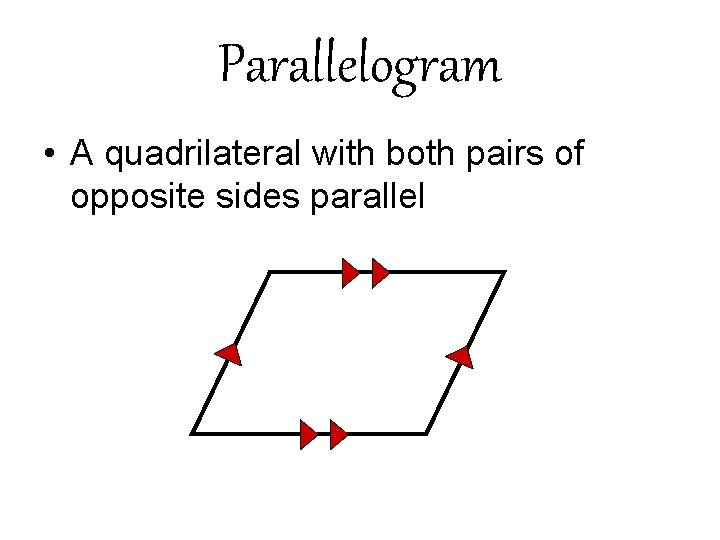 Parallelogram • A quadrilateral with both pairs of opposite sides parallel Parallelogram • A quadrilateral with both pairs of opposite sides parallel
