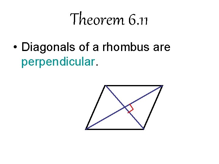 Theorem 6. 11 • Diagonals of a rhombus are perpendicular. Theorem 6. 11 • Diagonals of a rhombus are perpendicular.