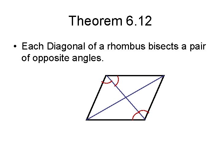 Theorem 6. 12 • Each Diagonal of a rhombus bisects a pair of opposite Theorem 6. 12 • Each Diagonal of a rhombus bisects a pair of opposite