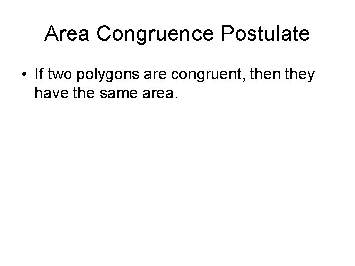 Area Congruence Postulate • If two polygons are congruent, then they have the same Area Congruence Postulate • If two polygons are congruent, then they have the same