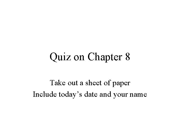 Quiz on Chapter 8 Take out a sheet of paper Include today’s date and