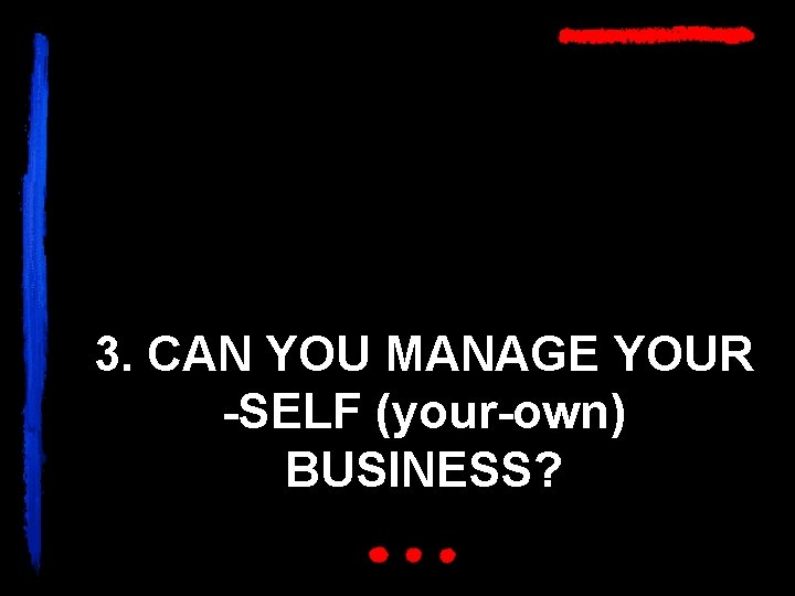 3. CAN YOU MANAGE YOUR -SELF (your-own) BUSINESS? 